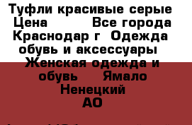 Туфли красивые серые › Цена ­ 300 - Все города, Краснодар г. Одежда, обувь и аксессуары » Женская одежда и обувь   . Ямало-Ненецкий АО